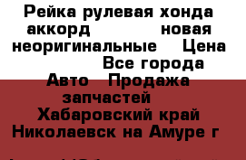 Рейка рулевая хонда аккорд 2003-2007 новая неоригинальные. › Цена ­ 15 000 - Все города Авто » Продажа запчастей   . Хабаровский край,Николаевск-на-Амуре г.